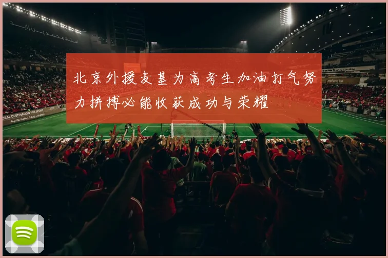 北京外援麦基为高考生加油打气努力拼搏必能收获成功与荣耀