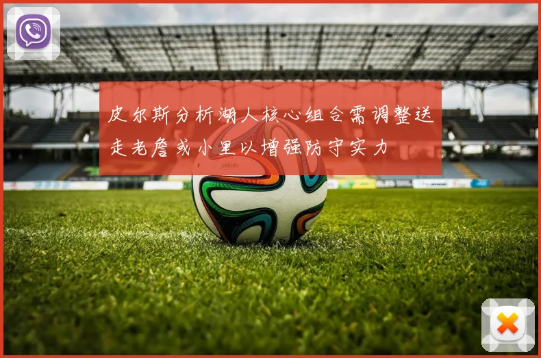 皮尔斯分析湖人核心组合需调整送走老詹或小里以增强防守实力