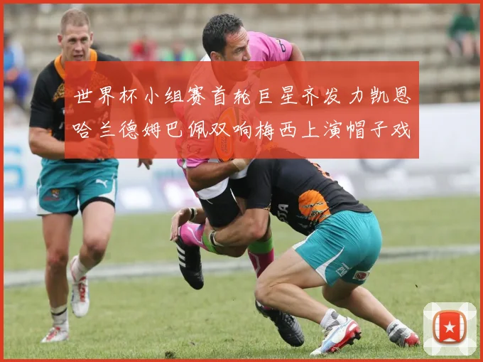 世界杯小组赛首轮巨星齐发力凯恩哈兰德姆巴佩双响梅西上演帽子戏法