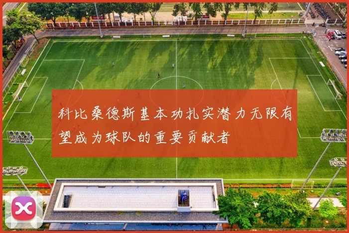 科比桑德斯基本功扎实潜力无限有望成为球队的重要贡献者