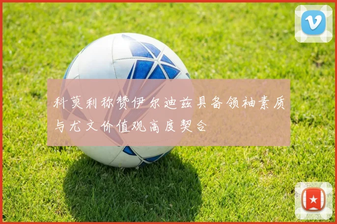 科莫利称赞伊尔迪兹具备领袖素质与尤文价值观高度契合