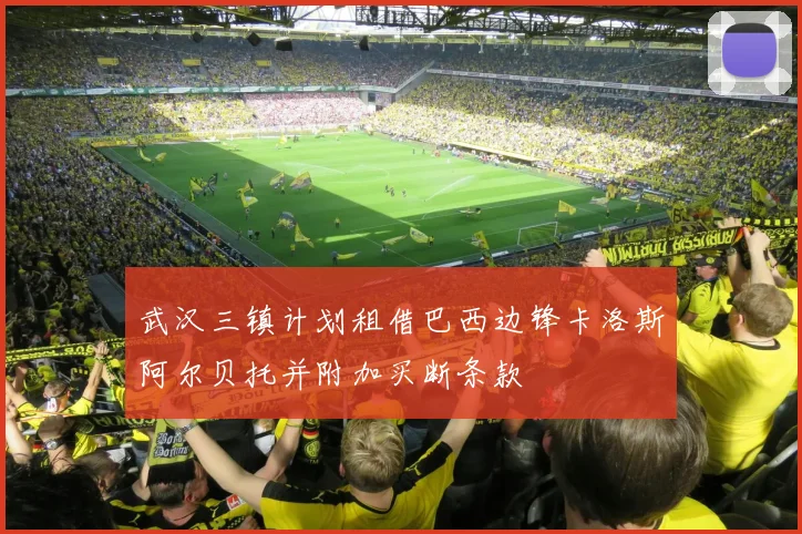 武汉三镇计划租借巴西边锋卡洛斯阿尔贝托并附加买断条款
