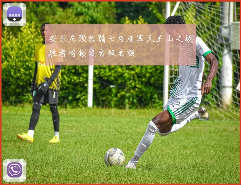 安东尼预测骑士与活塞天王山之战胜者将锁定晋级名额