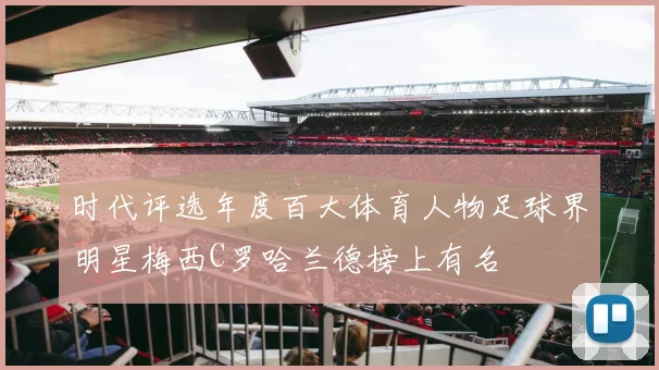 时代评选年度百大体育人物足球界明星梅西C罗哈兰德榜上有名