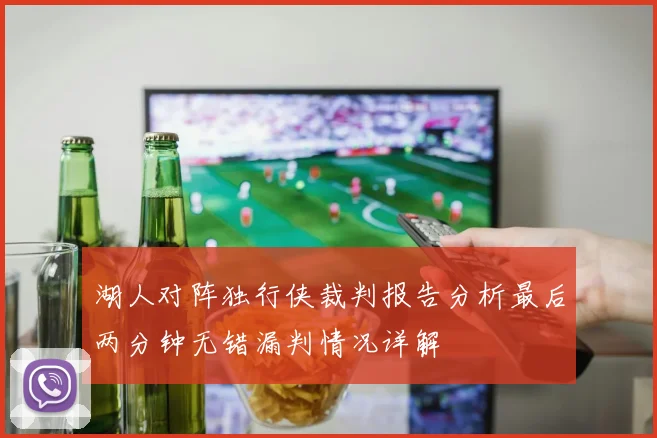 湖人对阵独行侠裁判报告分析最后两分钟无错漏判情况详解