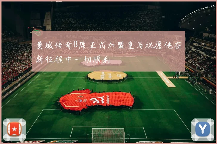 曼城传奇B席正式加盟皇马祝愿他在新征程中一切顺利